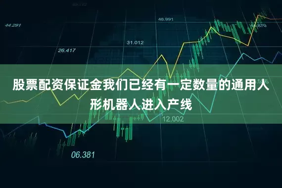 股票配资保证金我们已经有一定数量的通用人形机器人进入产线