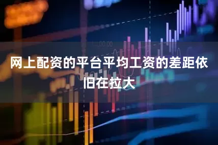 网上配资的平台平均工资的差距依旧在拉大