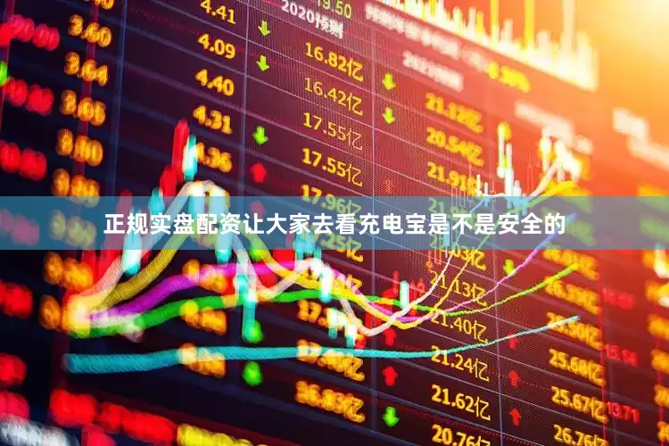 正规实盘配资让大家去看充电宝是不是安全的