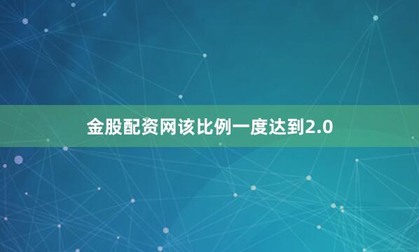 金股配资网该比例一度达到2.0