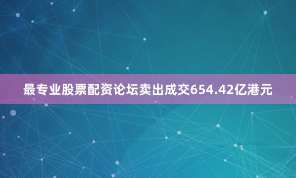 最专业股票配资论坛卖出成交654.42亿港元