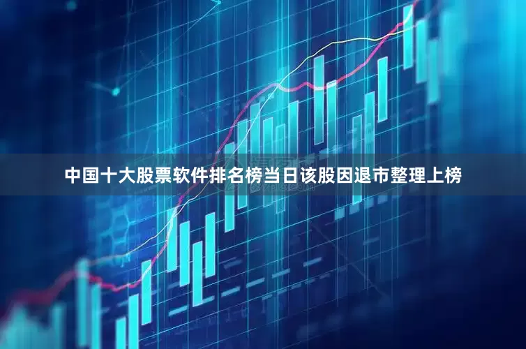 中国十大股票软件排名榜当日该股因退市整理上榜