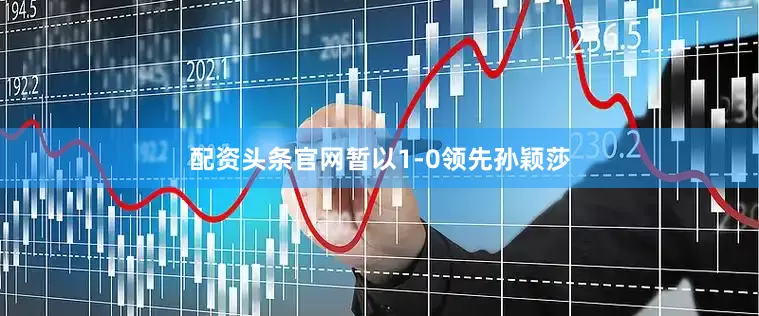 配资头条官网暂以1-0领先孙颖莎