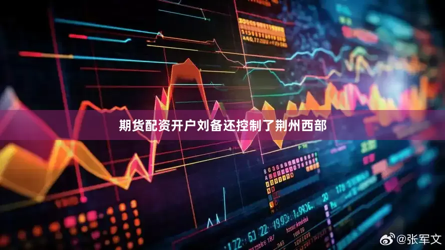 期货配资开户刘备还控制了荆州西部