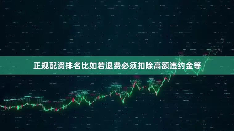 正规配资排名比如若退费必须扣除高额违约金等