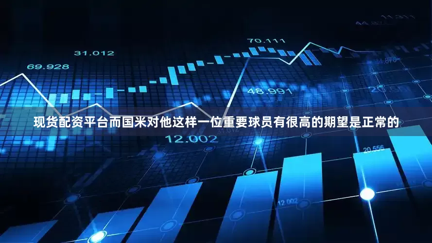 现货配资平台而国米对他这样一位重要球员有很高的期望是正常的