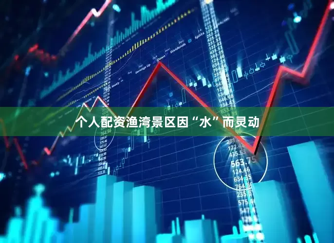 个人配资渔湾景区因“水”而灵动
