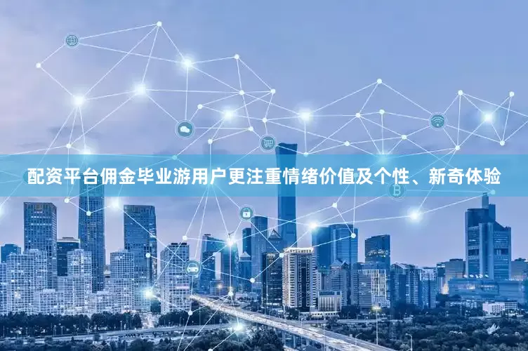 配资平台佣金毕业游用户更注重情绪价值及个性、新奇体验
