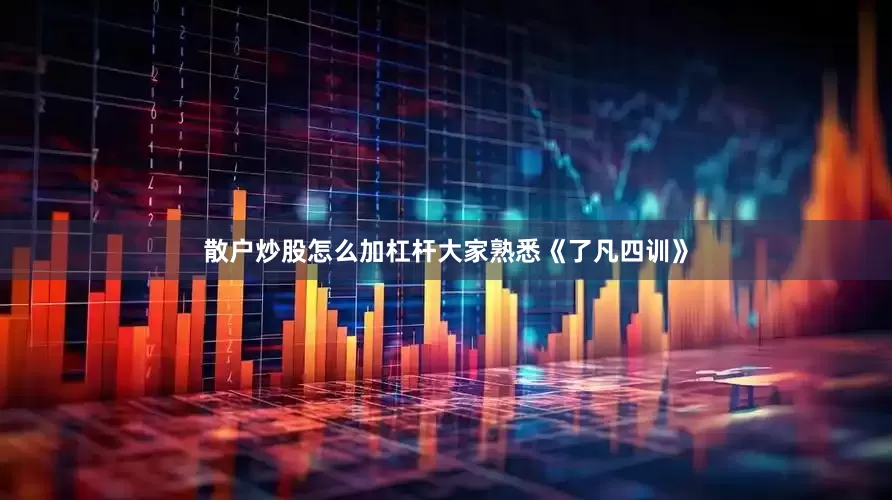 散户炒股怎么加杠杆大家熟悉《了凡四训》