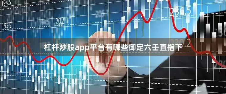 杠杆炒股app平台有哪些御定六壬直指下