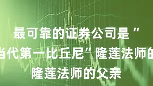 最可靠的证券公司是“中国当代第一比丘尼”隆莲法师的父亲