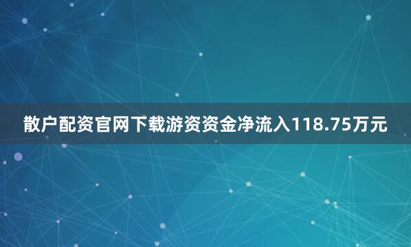 散户配资官网下载游资资金净流入118.75万元