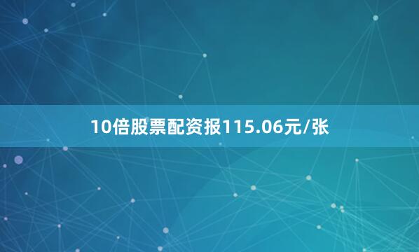 10倍股票配资报115.06元/张