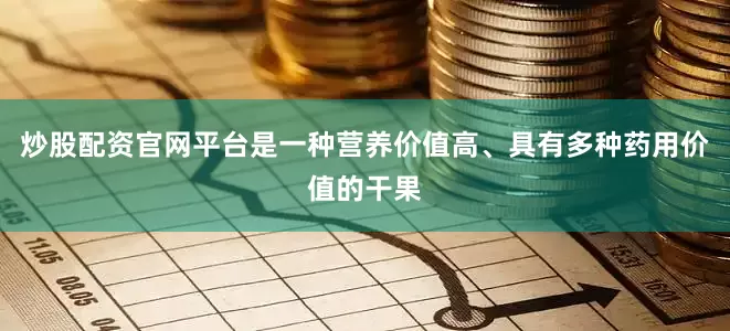 炒股配资官网平台是一种营养价值高、具有多种药用价值的干果