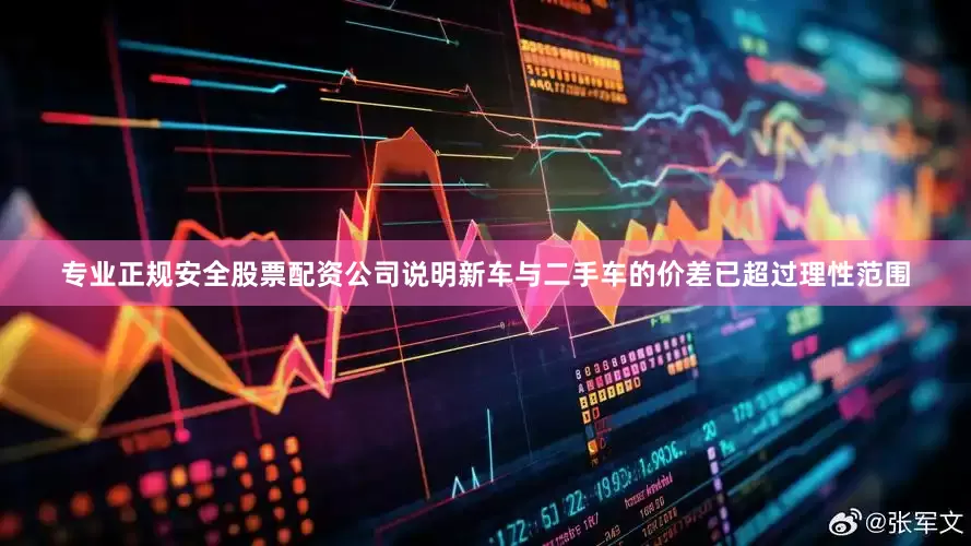 专业正规安全股票配资公司说明新车与二手车的价差已超过理性范围