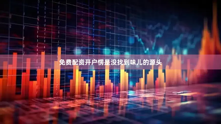 免费配资开户愣是没找到味儿的源头