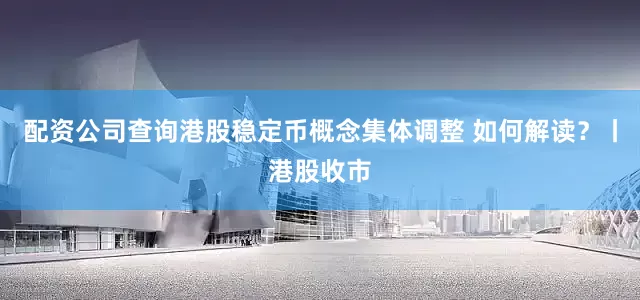 配资公司查询港股稳定币概念集体调整 如何解读？丨港股收市