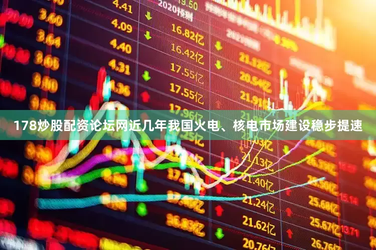 178炒股配资论坛网近几年我国火电、核电市场建设稳步提速