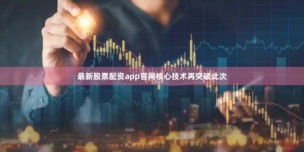 最新股票配资app官网　　核心技术再突破　　此次
