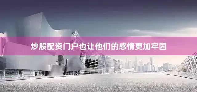炒股配资门户也让他们的感情更加牢固