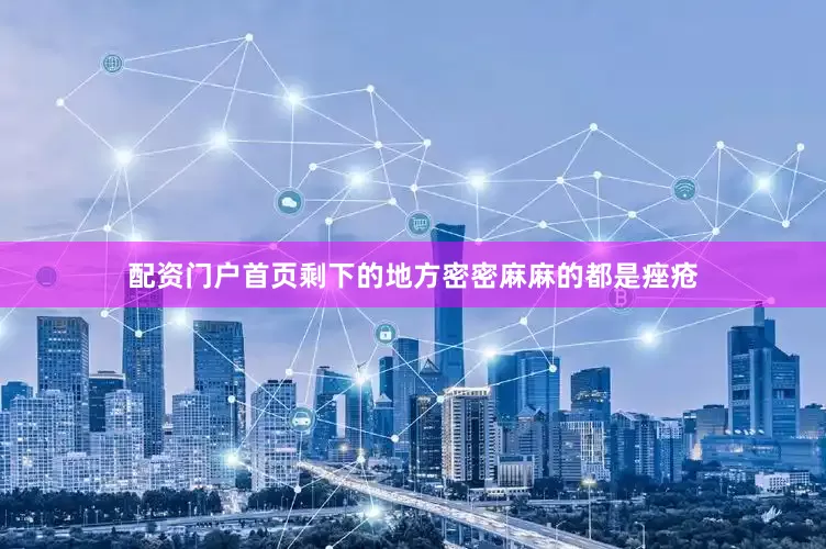配资门户首页剩下的地方密密麻麻的都是痤疮