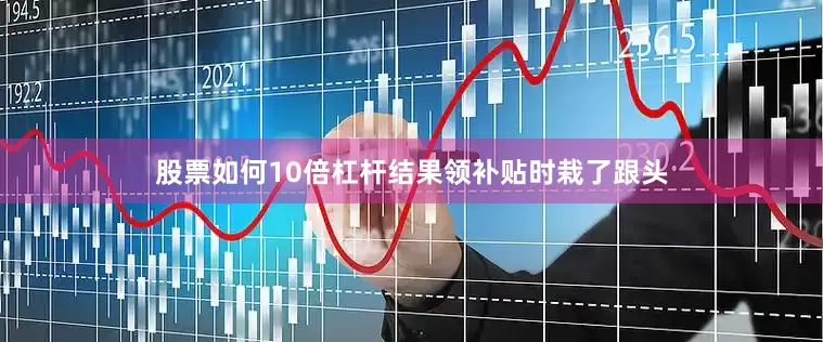 股票如何10倍杠杆结果领补贴时栽了跟头