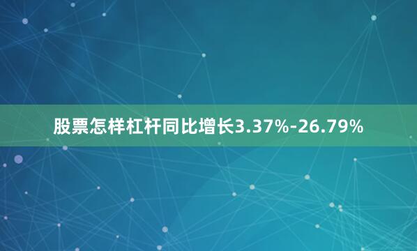 股票怎样杠杆同比增长3.37%-26.79%