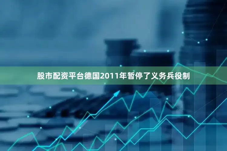 股市配资平台德国2011年暂停了义务兵役制