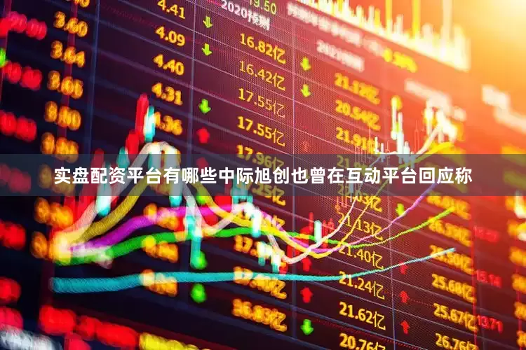 实盘配资平台有哪些中际旭创也曾在互动平台回应称