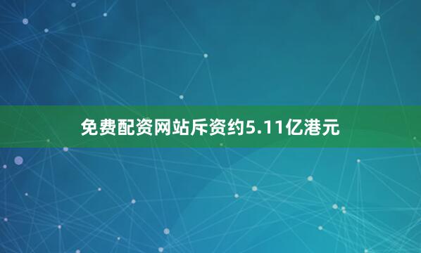 免费配资网站斥资约5.11亿港元