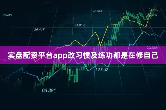 实盘配资平台app改习惯及练功都是在修自己