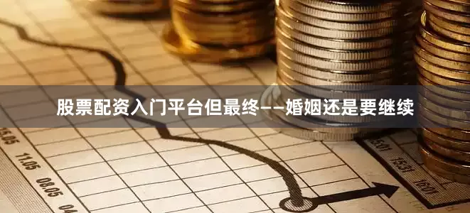 股票配资入门平台但最终——婚姻还是要继续
