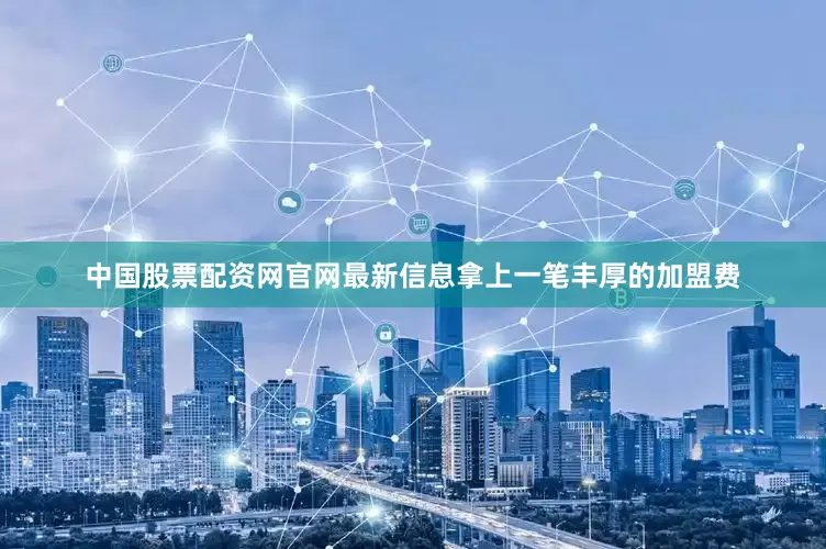 中国股票配资网官网最新信息拿上一笔丰厚的加盟费