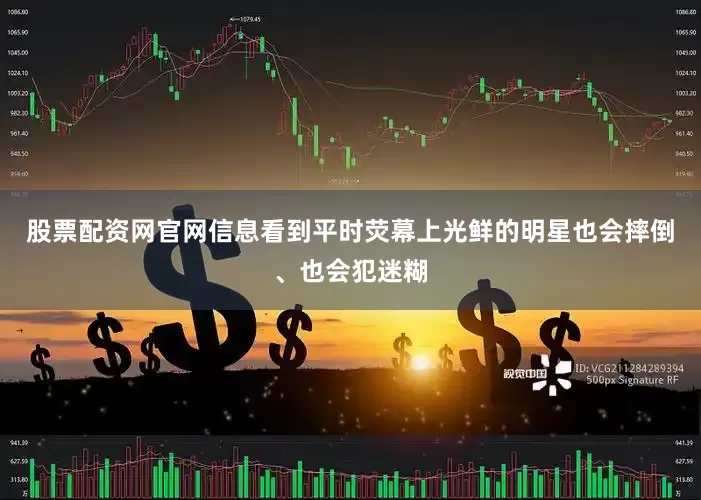 股票配资网官网信息看到平时荧幕上光鲜的明星也会摔倒、也会犯迷糊