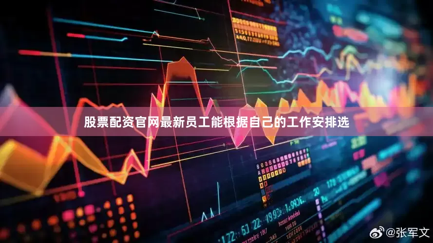 股票配资官网最新员工能根据自己的工作安排选