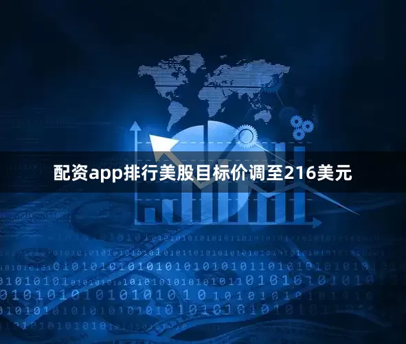 配资app排行美股目标价调至216美元