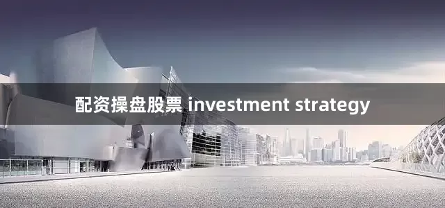 配资操盘股票 investment strategy