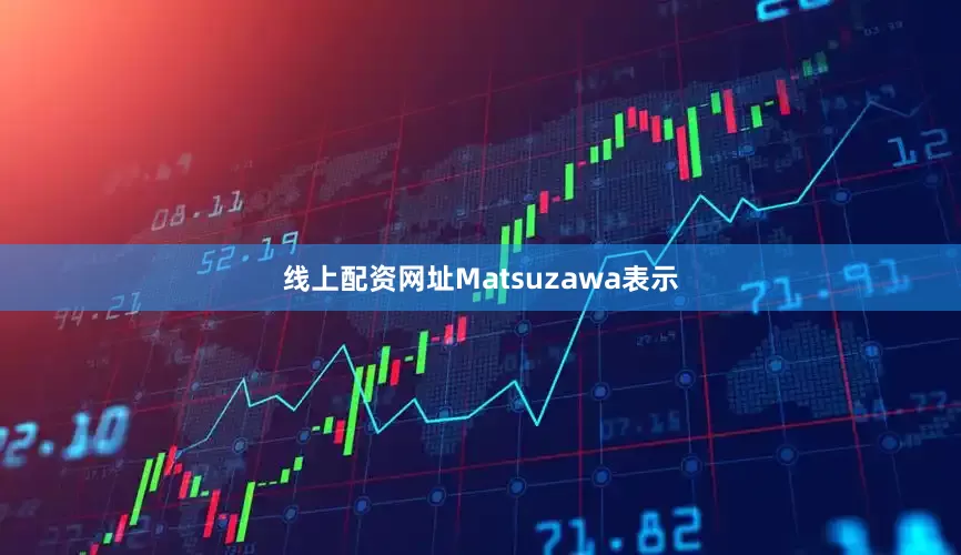 线上配资网址Matsuzawa表示