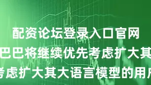 配资论坛登录入口官网近期阿里巴巴将继续优先考虑扩大其大语言模型的用户群
