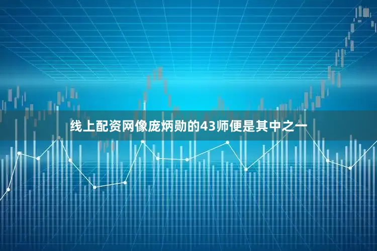 线上配资网像庞炳勋的43师便是其中之一