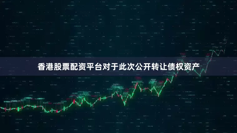 香港股票配资平台　　对于此次公开转让债权资产